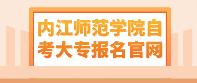 內(nèi)江師范學(xué)院自考大專報(bào)名官網(wǎng)