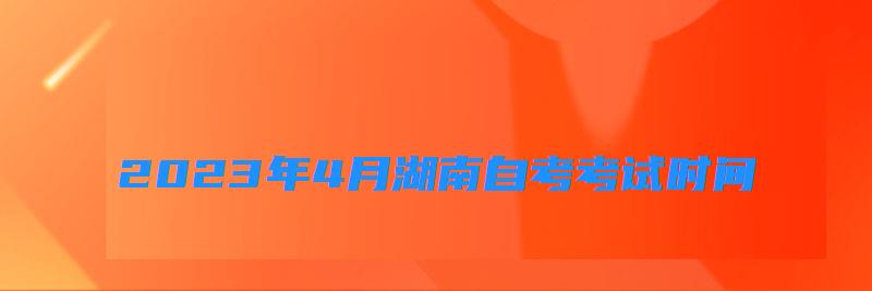 2023年4月湖南自考考試時間