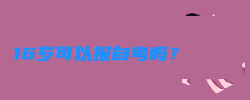 16歲可以報(bào)自考嗎？